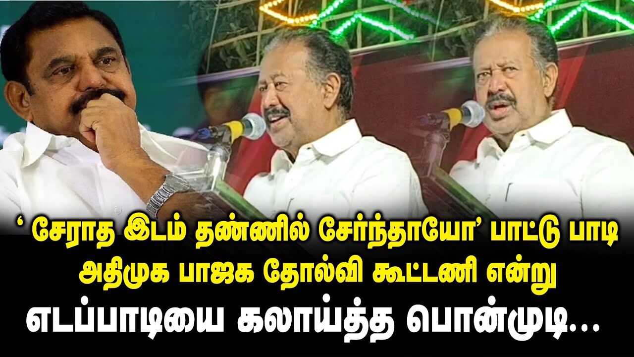 ‘சேராத இடம் தண்ணில் சேர்ந்தாயோ’ பாட்டு பாடி அதிமுக பாஜக தோல்வி கூட்டணி என்று EPS-யை கலாய்த்த Ponmudi